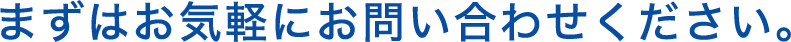 まずはお気軽にお問い合わせください。